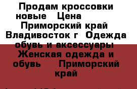 Продам кроссовки новые › Цена ­ 4 000 - Приморский край, Владивосток г. Одежда, обувь и аксессуары » Женская одежда и обувь   . Приморский край